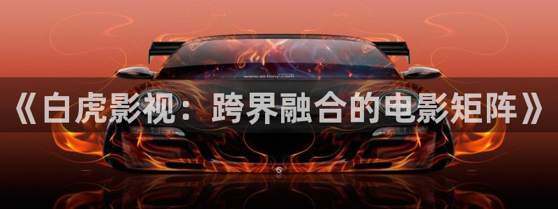 爱丫爱丫影院电视剧免费播放辣妹子：《白虎影视：跨界融合的电影矩阵》