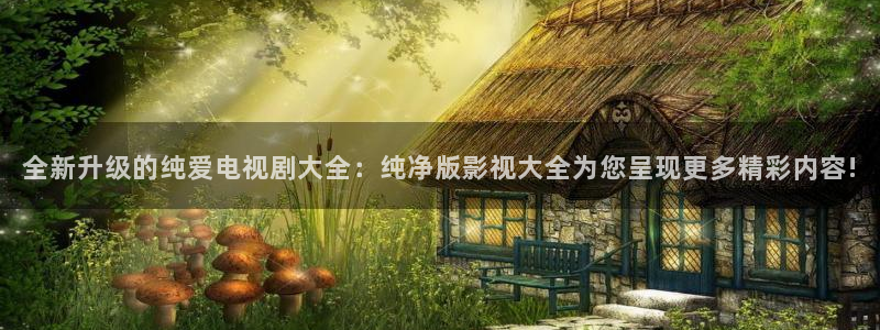 爱丫爱丫电视剧免费观看高清：全新升级的纯爱电视剧大全：纯净版影视大全为您呈现更多精彩内容!