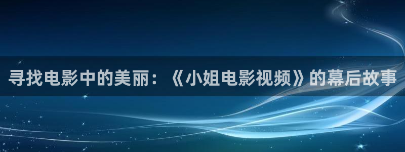 爱丫爱丫兄妹影院电视剧免费播放：寻找电影中的美丽：《小姐电影视频》的幕后故事
