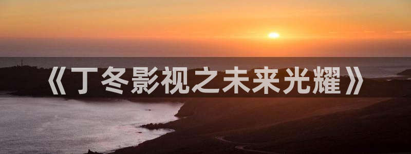 爱丫爱丫电视剧全集免费观看软件：《丁冬影视之未来光耀》