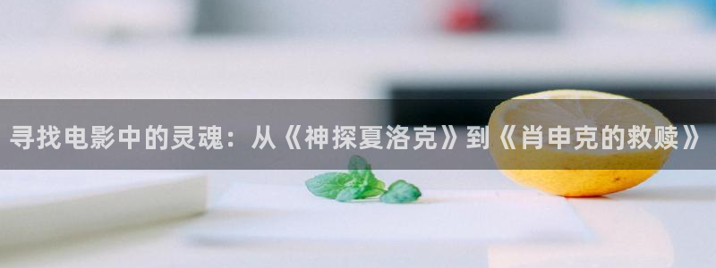 爱丫爱丫电视剧在线观看免费版电影：寻找电影中的灵魂：从《神探夏洛克》到《肖申克的救赎》