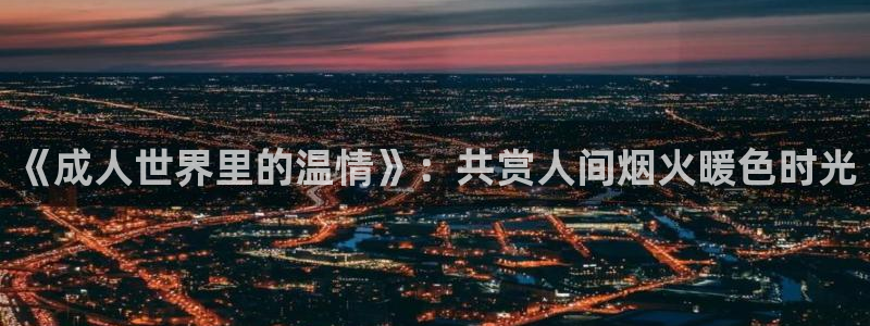 爱丫爱丫兄弟影院电视剧免费播放：《成人世界里的温情》：共赏人间烟火暖色时光